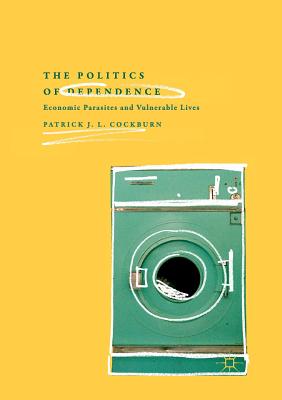 The Politics of Dependence: Economic Parasites and Vulnerable Lives - Cockburn, Patrick J L