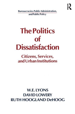 The Politics of Dissatisfaction: Citizens, Services and Urban Institutions - Lyons, William E., and Lowery, David, and DeHoog, Ruth Hoogland