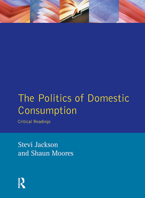 The Politics of Domestic Consumption: Critical Readings - Jackson, Stevi, and Moores, Shaun