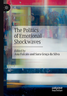 The Politics of Emotional Shockwaves - Falcato, Ana (Editor), and Graa da Silva, Sara (Editor)