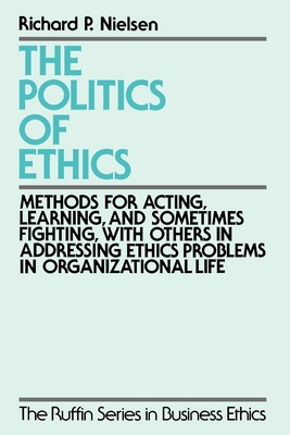 The Politics of Ethics: Methods for Acting, Learning, and Sometimes Fighting with Others in Addressing Problems in Organizational Life - Nielsen, Paul, and Neilsen, Richard P, and Nielsen, Richard P