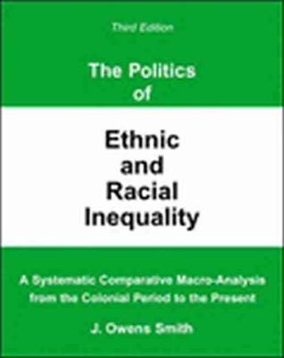 The Politics of Ethnic and Racial Inequality: A Systematic Comparative Macro-Analysis from the Colonial Period to the Present - Smith, J Owens