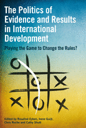 The Politics of Evidence and Results in International Development: Playing the Game to Change the Rules?