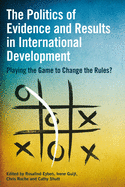 The Politics of Evidence and Results in International Development: Playing the game to change the rules?