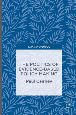 The Politics of Evidence-Based Policy Making - Cairney, Paul, Dr.