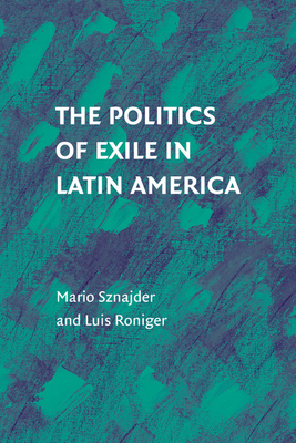 The Politics of Exile in Latin America - Sznajder, Mario, and Roniger, Luis