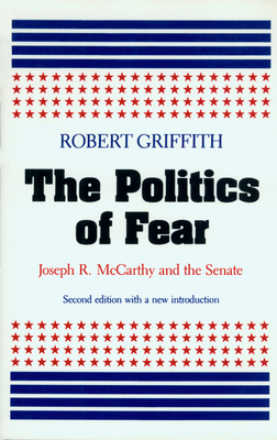 The Politics of Fear: Joseph R. McCarthy and the Senate - Griffith, Robert W