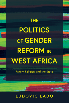 The Politics of Gender Reform in West Africa: Family, Religion, and the State - Lado, Ludovic