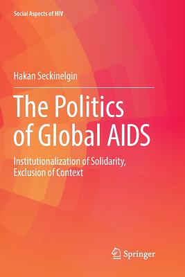 The Politics of Global AIDS: Institutionalization of Solidarity, Exclusion of Context - Seckinelgin, Hakan