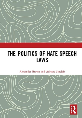 The Politics of Hate Speech Laws - Brown, Alexander, and Sinclair, Adriana