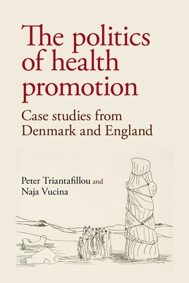 The Politics of Health Promotion: Case Studies from Denmark and England - Triantafillou, Peter, and Vucina, Naja