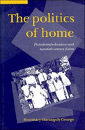 The Politics of Home: Postcolonial Relocations and Twentieth-Century Fiction - George, Rosemary Marangoly