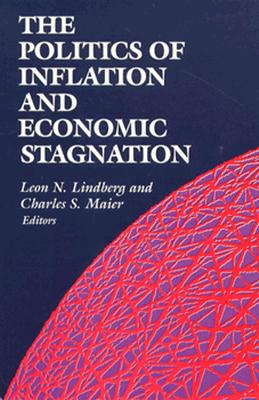 The Politics of Inflation and Economic Stagnation: Theoretical Approaches and International Case Studies - Lindberg, Leon N (Editor), and Maier, Charles S (Editor)