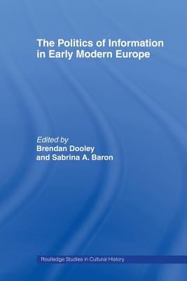 The Politics of Information in Early Modern Europe - Baron, Sabrina Alcorn (Editor), and Dooley, Brendan (Editor)