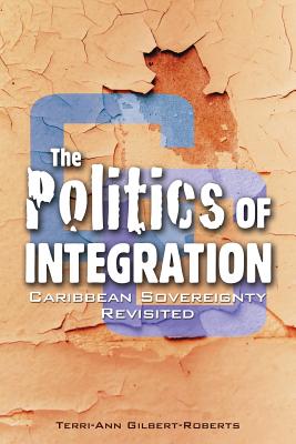 The Politics of Integration: Caribbean Sovereignty Revisited - Gilbert-Roberts, Terri-Ann