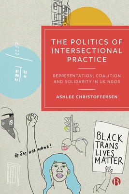 The Politics of Intersectional Practice: Representation, Coalition and Solidarity in UK NGOs - Christoffersen, Ashlee