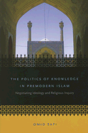 The Politics of Knowledge in Premodern Islam: Negotiating Ideology and Religious Inquiry