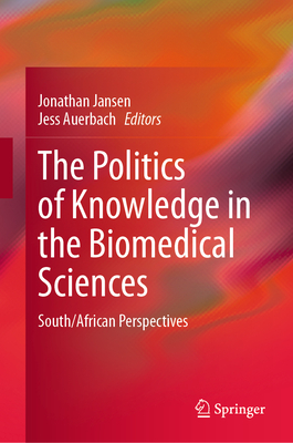 The Politics of Knowledge in the Biomedical Sciences: South/African Perspectives - Jansen, Jonathan (Editor), and Auerbach, Jess (Editor)