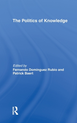 The Politics of Knowledge. - Baert, Patrick (Editor), and Rubio, Fernando Domnguez (Editor)