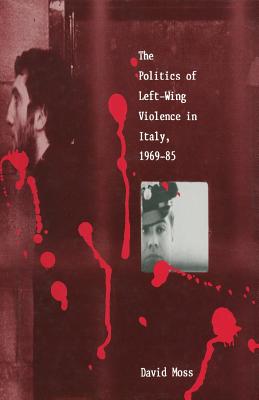 The Politics of Left-Wing Violence in Italy, 1969-85 - Moss, David