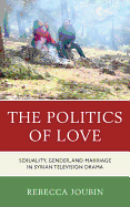 The Politics of Love: Sexuality, Gender, and Marriage in Syrian Television Drama