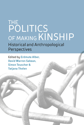 The Politics of Making Kinship: Historical and Anthropological Perspectives - Alber, Erdmute (Editor), and Sabean, David Warren (Editor), and Teuscher, Simon (Editor)