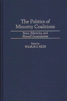 The Politics of Minority Coalitions: Race, Ethnicity, and Shared Uncertainties - Rich, Wilbur C