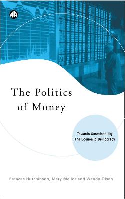 The Politics of Money: Towards Sustainability and Economic Democracy - Hutchinson, Frances, and Mellor, Mary, and Olsen, Wendy