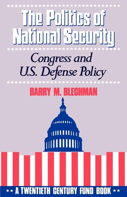 The Politics of National Security: Congress and U.S. Defense Policy - Blechman, Barry M, and Ellis, W Philip