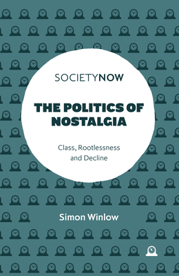 The Politics of Nostalgia: Class, Rootlessness and Decline - Winlow, Simon