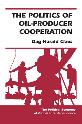 The Politics Of Oil-producer Cooperation - Claes, Dag Harald