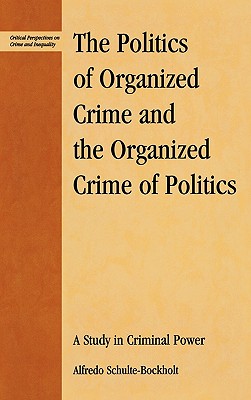 The Politics of Organized Crime and the Organized Crime of Politics: A Study in Criminal Power - Schulte-Bockholt, Alfredo