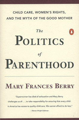 The Politics of Parenthood: Child Care, Women's Rights, and the Myth of the Good Mother - Berry, Mary Frances