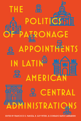 The Politics of Patronage Appointments in Latin American Central Administrations - Panizza, Francisco (Editor), and Peters, B Guy (Editor), and Ramos Larraburu, Conrado (Editor)