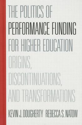 The Politics of Performance Funding for Higher Education: Origins, Discontinuations, and Transformations - Dougherty, Kevin J, and Natow, Rebecca S