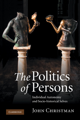 The Politics of Persons: Individual Autonomy and Socio-Historical Selves - Christman, John