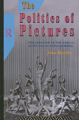 The Politics of Pictures: The Creation of the Public in the Age of the Popular Media - Hartley, John