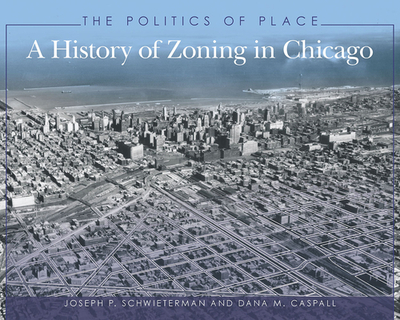 The Politics of Place: A History of Zoning in Chicago - Schwieterman, Joseph P, and Caspall, Dana M