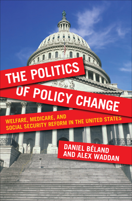 The Politics of Policy Change: Welfare, Medicare, and Social Security Reform in the United States - Bland, Daniel (Contributions by), and Waddan, Alex (Contributions by)