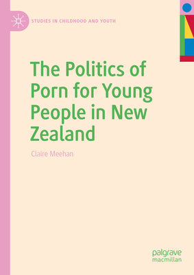 The Politics of Porn for Young People in New Zealand - Meehan, Claire