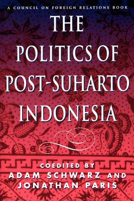 The Politics of Post-Suharto Indonesia - Schwarz, Adam (Editor), and Paris, Jonathan (Editor), and Korb, Lawrence J, Professor (Foreword by)