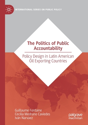 The Politics of Public Accountability: Policy Design in Latin American Oil Exporting Countries - Fontaine, Guillaume, and Medrano Caviedes, Cecilia, and Narvez, Ivn