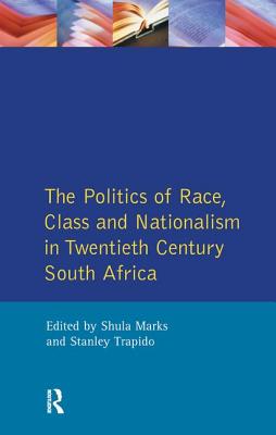 The Politics of Race, Class and Nationalism in Twentieth Century South Africa - Mark, S, and Trapido, Stanley, and Marks, S