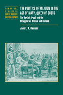 The Politics of Religion in the Age of Mary, Queen of Scots: The Earl of Argyll and the Struggle for Britain and Ireland