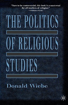 The Politics of Religious Studies: The Continuing Conflict with Theology in the Academy - Wiebe, Donald