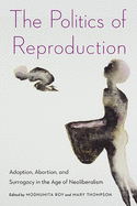 The Politics of Reproduction: Adoption, Abortion, and Surrogacy in the Age of Neoliberalism