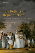 The Politics of Reproduction: Race, Medicine, and Fertility in the Age of Abolition