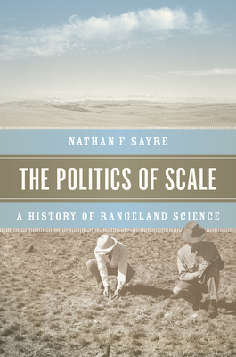 The Politics of Scale: A History of Rangeland Science - Sayre, Nathan F