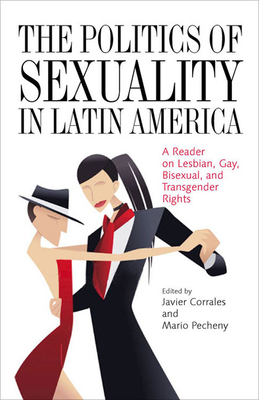 The Politics of Sexuality in Latin America: A Reader on Lesbian, Gay, Bisexual, and Transgender Rights - Corrales, Javier (Editor), and Pecheny, Mario (Editor)