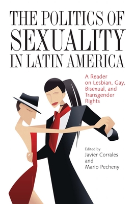 The Politics of Sexuality in Latin America: A Reader on Lesbian, Gay, Bisexual, and Transgender Rights - Corrales, Javier (Editor), and Pecheny, Mario (Editor)